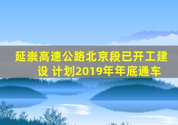 半岛游戏pg电子网站官网-延崇高速公路北京段已开工建设 计划2019年年底通车